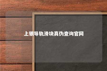上银导轨滑块真伪查询官网 