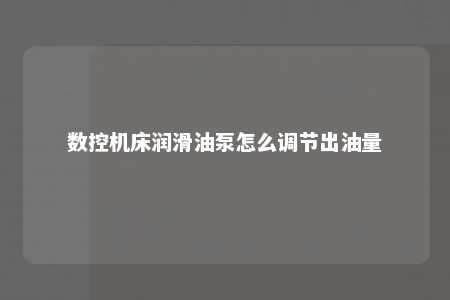 数控机床润滑油泵怎么调节出油量 