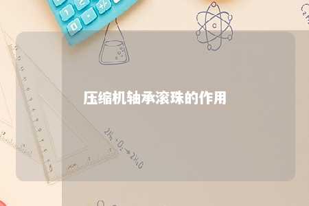 压缩机轴承滚珠的作用 